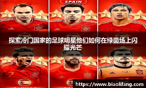 探索冷门国家的足球明星他们如何在绿茵场上闪耀光芒