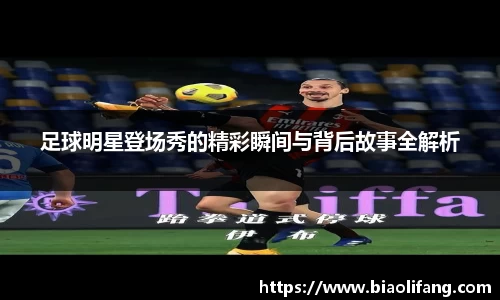 足球明星登场秀的精彩瞬间与背后故事全解析